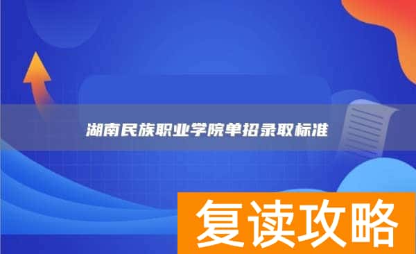 湖南民族职业学院单招录取标准